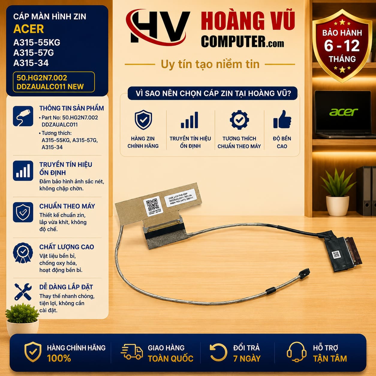 Cáp màn hình Acer A315-55KG, A315-57G, A315-34 mã 50.HG2N7.002 DDZAUALC011 mới, truyền tín hiệu ổn định, chất lượng cao. Có bán tại Hoàng Vũ Computer Quảng Ngãi.